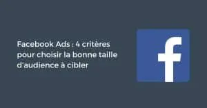 Facebook Ads : 4 critères pour choisir la bonne taille d’audience à cibler