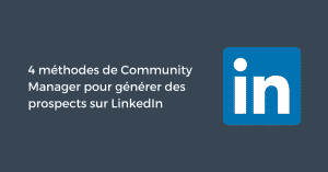 4 méthodes de Community Manager pour générer des prospects sur LinkedIn