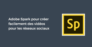 Adobe Spark pour créer facilement des vidéos pour les réseaux sociaux