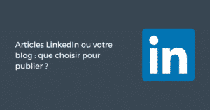 Articles LinkedIn ou votre blog : que choisir pour publier ?