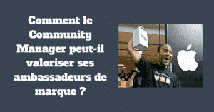 Comment le Community Manager peut-il valoriser ses ambassadeurs de marque ?