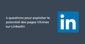 4 questions pour exploiter le potentiel des pages Vitrines sur LinkedIn