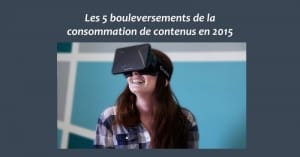 Les 5 bouleversements de la consommation de contenus en 2015