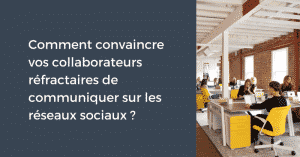 Comment convaincre vos collaborateurs réfractaires de communiquer sur les réseaux sociaux ?