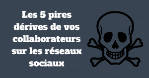 Les 5 pires dérives de vos collaborateurs sur les réseaux sociaux