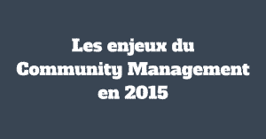 Les enjeux du Community Management en 2015