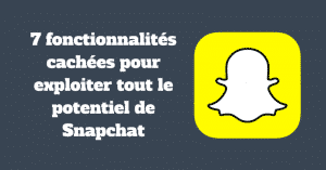 7 fonctionnalités cachées pour exploiter tout le potentiel de Snapchat