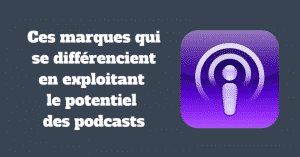 Ces marques qui se différencient en exploitant le potentiel des podcasts