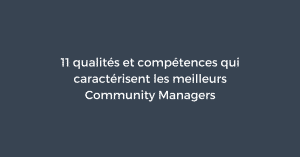 11 qualités et compétences qui caractérisent les meilleurs Community Managers