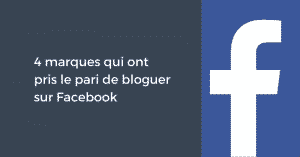 4 marques qui ont pris le pari de bloguer sur Facebook