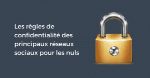 Les règles de confidentialité des principaux réseaux sociaux pour les nuls