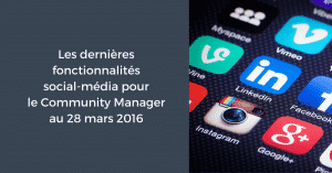Les dernières fonctionnalités social-média pour le Community Manager au 28 mars 2016