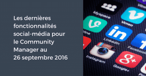 Les dernières fonctionnalités social-média pour le Community Manager au 26 septembre 2016