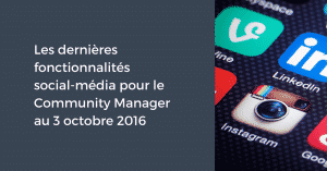 Les dernières fonctionnalités social-média pour le Community Manager au 3 octobre 2016