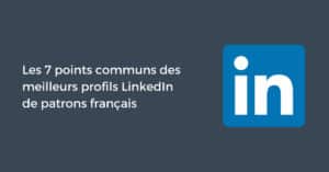 Les 7 points communs des meilleurs profils LinkedIn de patrons français