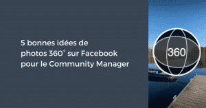 5 bonnes idées de photos 360° sur Facebook pour le Community Manager