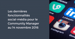 Les dernières fonctionnalités social-média pour le Community Manager au 14 novembre 2016
