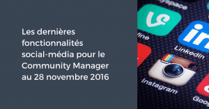 Les dernières fonctionnalités social-média pour le Community Manager au 28 novembre 2016