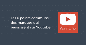 Les 6 points communs des marques qui réussissent sur Youtube