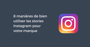 8 manières de bien utiliser les stories Instagram pour votre marque