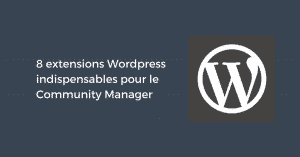 8 extensions Wordpress indispensables pour le Community Manager