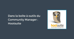 Dans la boîte à outils du Community Manager : Hootsuite
