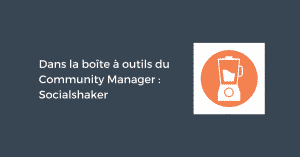 Dans la boîte à outils du Community Manager : Socialshaker