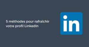 5 méthodes pour rafraîchir votre profil LinkedIn