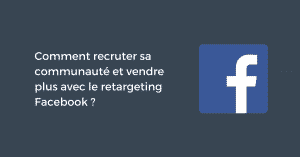 Comment recruter sa communauté et vendre plus avec le retargeting Facebook ?