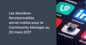 Les dernières fonctionnalités social-média pour le Community Manager au 20 mars 2017