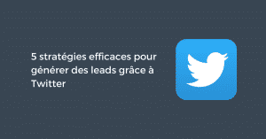 5 stratégies efficaces pour générer des leads grâce à Twitter