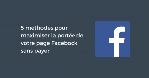 5 méthodes pour maximiser la portée de votre page Facebook sans payer