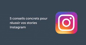 5 conseils concrets pour réussir vos stories Instagram