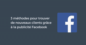 3 méthodes pour trouver de nouveaux clients grâce à la publicité Facebook