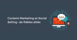 Content Marketing et Social Selling : de fidèles alliés