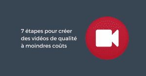 7 étapes pour créer des vidéos de qualité à moindres coûts