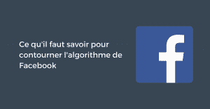 Ce qu'il faut savoir pour contourner l'algorithme de Facebook