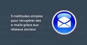 5 méthodes simples pour récupérer des e-mails grâce aux réseaux sociaux