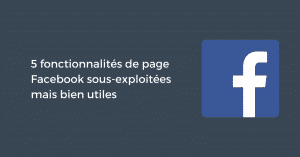 5 fonctionnalités de page Facebook sous-exploitées mais bien utiles