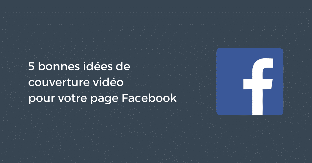 5 Bonnes Idées De Couverture Vidéo Pour Votre Page Facebook