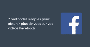 7 méthodes simples pour obtenir plus de vues sur vos vidéos Facebook