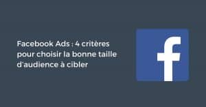 Facebook Ads : 4 critères pour choisir la bonne taille d’audience à cibler