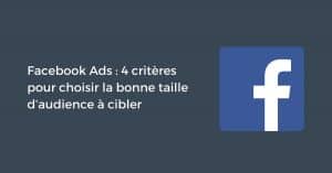 Facebook Ads : 4 critères pour choisir la bonne taille d’audience à cibler