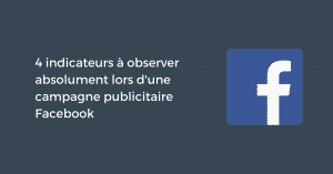 4 indicateurs à observer absolument lors d'une campagne publicitaire Facebook