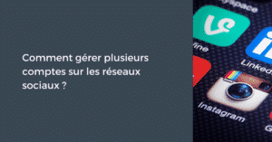 Comment gérer plusieurs comptes sur les réseaux sociaux ?
