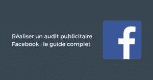 Réaliser un audit publicitaire Facebook : le guide complet