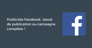 Publicités Facebook : boost de publication ou campagne complète ?