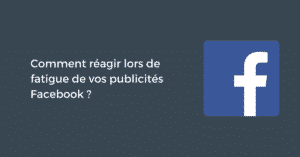 Comment réagir lors d'une fatigue de vos publicités Facebook ?