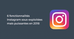 6 fonctionnalités Instagram sous-exploitées mais puissantes en 2018