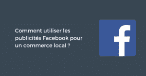 Comment utiliser les publicités Facebook pour un commerce local ?